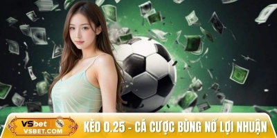 Kèo 0.25 – Mách bạn tuyệt chiêu cá cược bùng nổ lợi nhuận